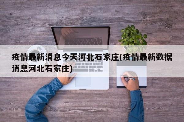 疫情最新消息今天河北石家庄(疫情最新数据消息河北石家庄)