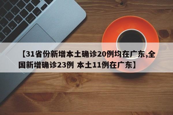 【31省份新增本土确诊20例均在广东,全国新增确诊23例 本土11例在广东】