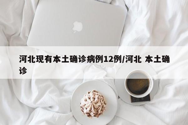 河北现有本土确诊病例12例/河北 本土确诊