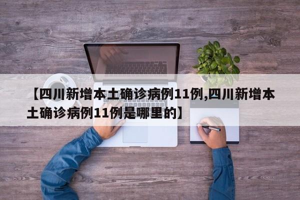 【四川新增本土确诊病例11例,四川新增本土确诊病例11例是哪里的】