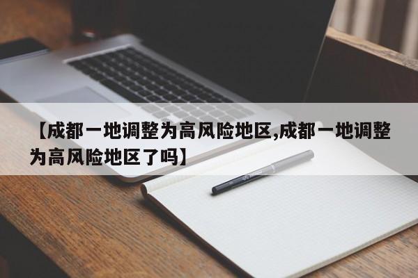 【成都一地调整为高风险地区,成都一地调整为高风险地区了吗】