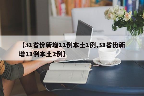 【31省份新增11例本土1例,31省份新增11例本土2例】