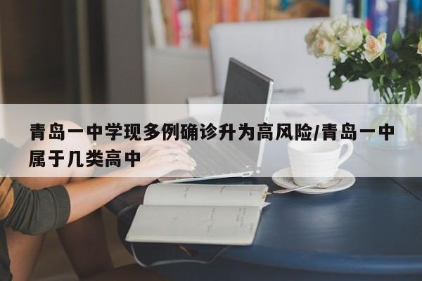 青岛一中学现多例确诊升为高风险/青岛一中属于几类高中