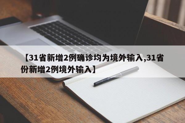 【31省新增2例确诊均为境外输入,31省份新增2例境外输入】
