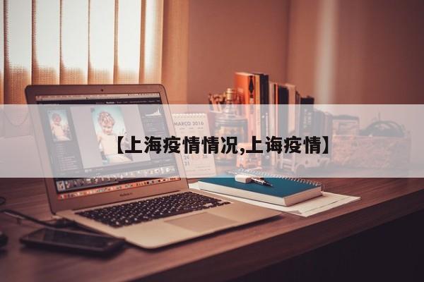 【上海疫情情况,上诲疫情】