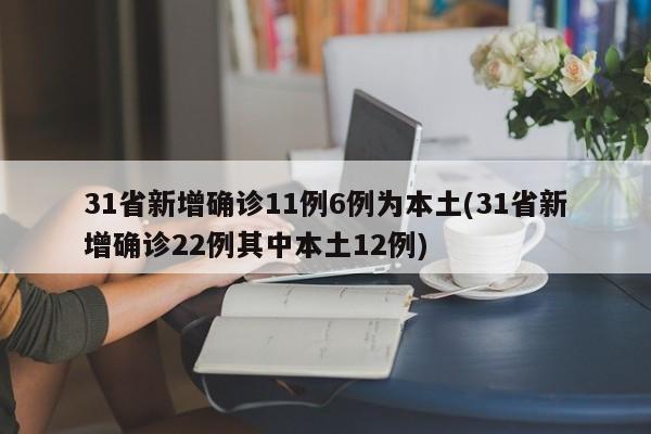31省新增确诊11例6例为本土(31省新增确诊22例其中本土12例)