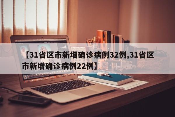 【31省区市新增确诊病例32例,31省区市新增确诊病例22例】