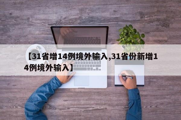 【31省增14例境外输入,31省份新增14例境外输入】