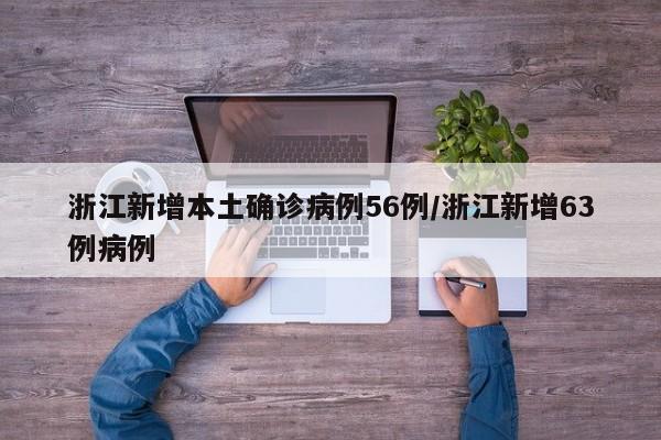 浙江新增本土确诊病例56例/浙江新增63例病例