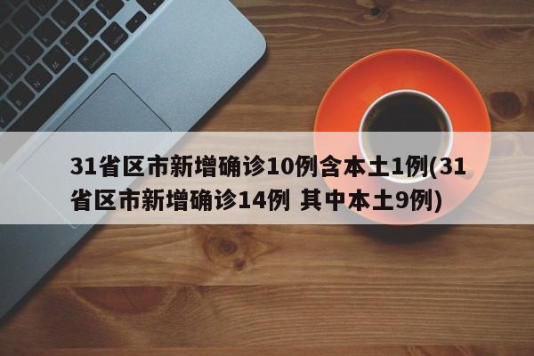 31省区市新增确诊10例含本土1例(31省区市新增确诊14例 其中本土9例)