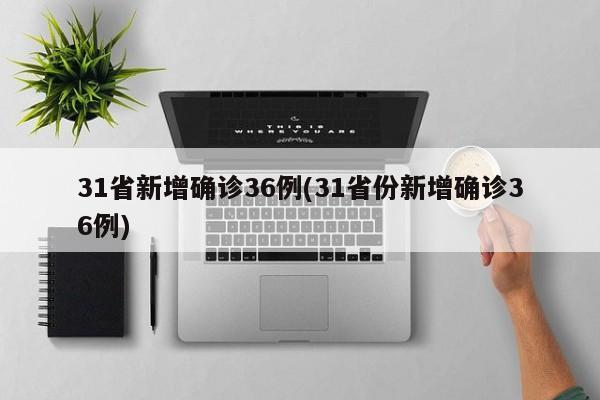 31省新增确诊36例(31省份新增确诊36例)