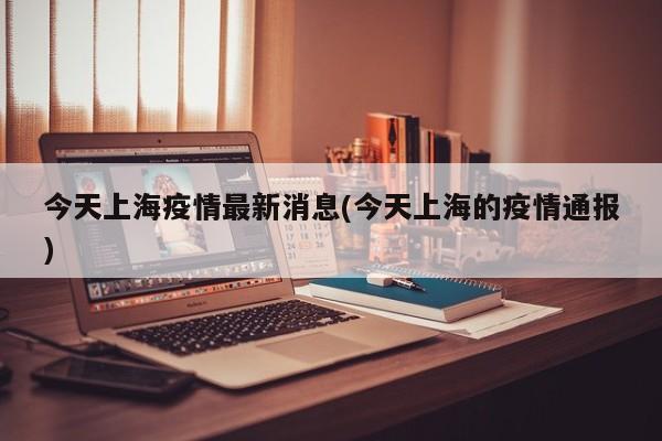 今天上海疫情最新消息(今天上海的疫情通报)