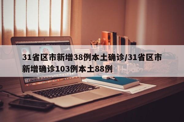 31省区市新增38例本土确诊/31省区市新增确诊103例本土88例
