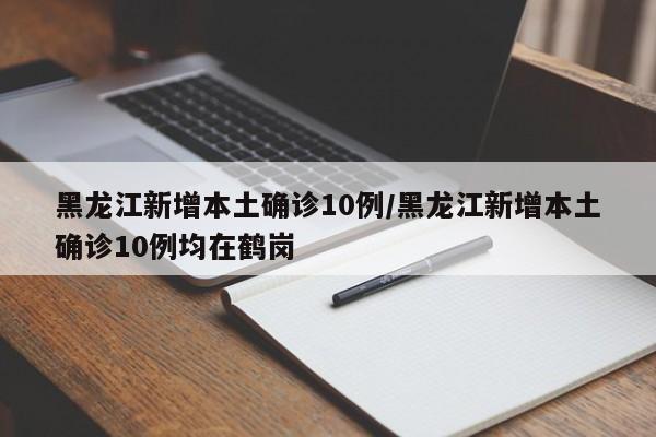 黑龙江新增本土确诊10例