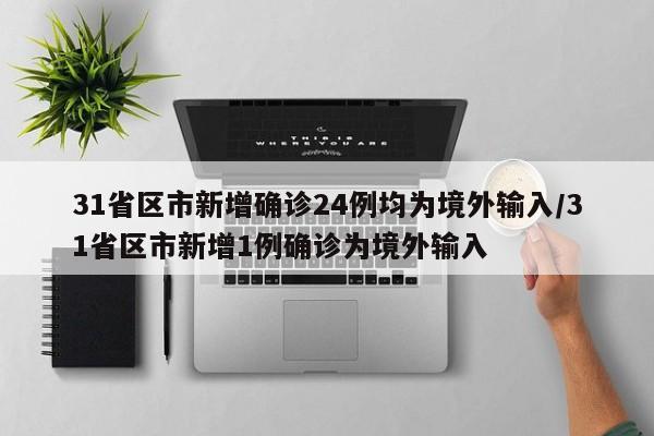 31省区市新增确诊24例均为境外输入/31省区市新增1例确诊为境外输入