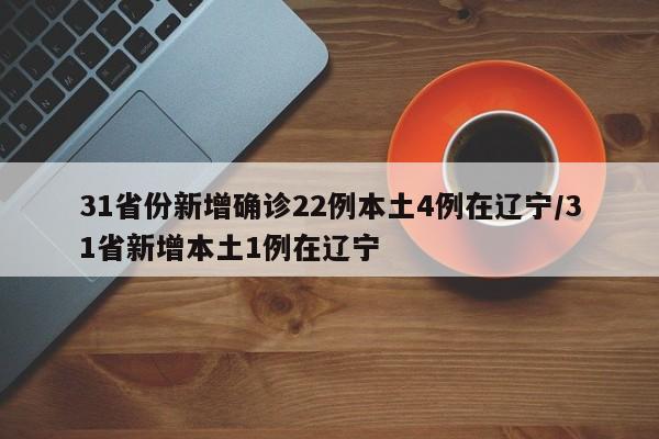 31省份新增确诊22例本土4例在辽宁/31省新增本土1例在辽宁