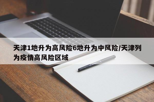 天津1地升为高风险6地升为中风险/天津列为疫情高风险区域