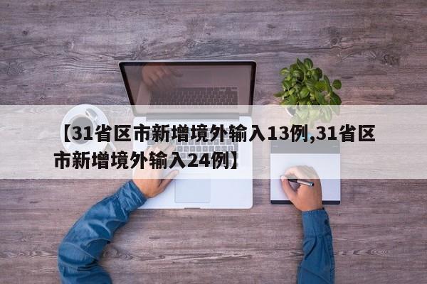 【31省区市新增境外输入13例,31省区市新增境外输入24例】