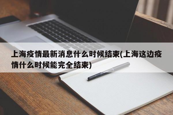 上海疫情最新消息什么时候结束(上海这边疫情什么时候能完全结束)