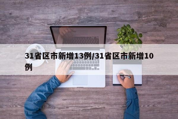 31省区市新增13例/31省区市新增10例