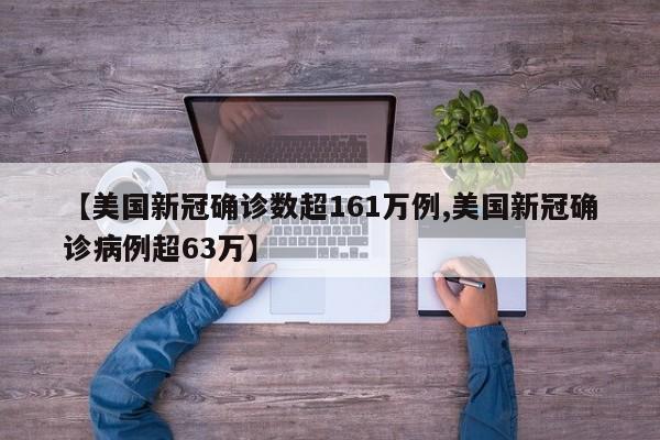 【美国新冠确诊数超161万例,美国新冠确诊病例超63万】