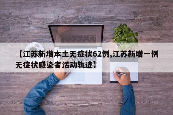 【江苏新增本土无症状62例,江苏新增一例无症状感染者活动轨迹】