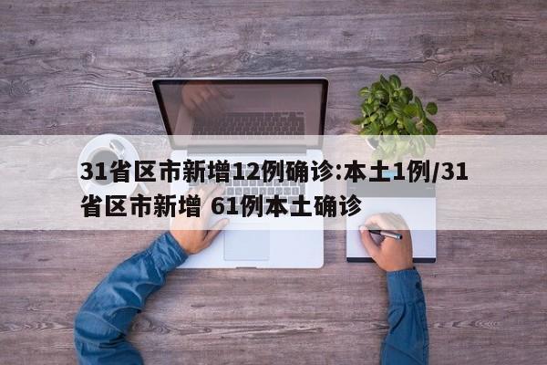 31省区市新增12例确诊:本土1例/31省区市新增 61例本土确诊