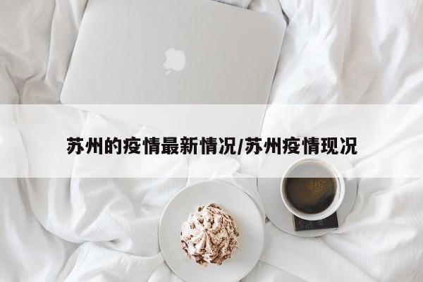 苏州的疫情最新情况/苏州疫情现况