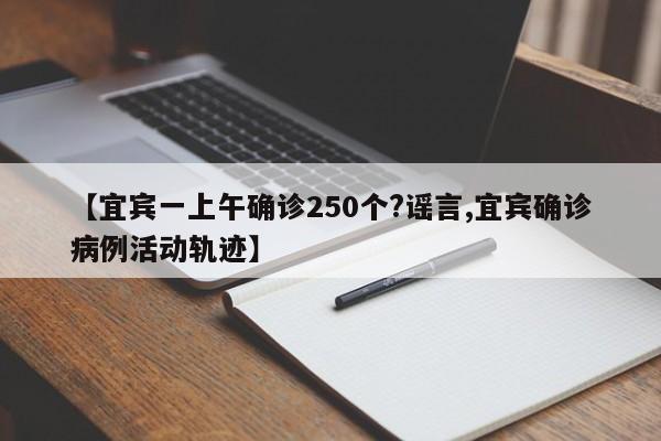 【宜宾一上午确诊250个?谣言,宜宾确诊病例活动轨迹】