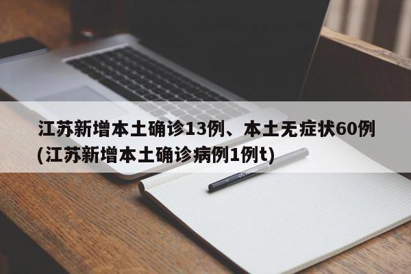 江苏新增本土确诊13例、本土无症状60例(江苏新增本土确诊病例1例t)