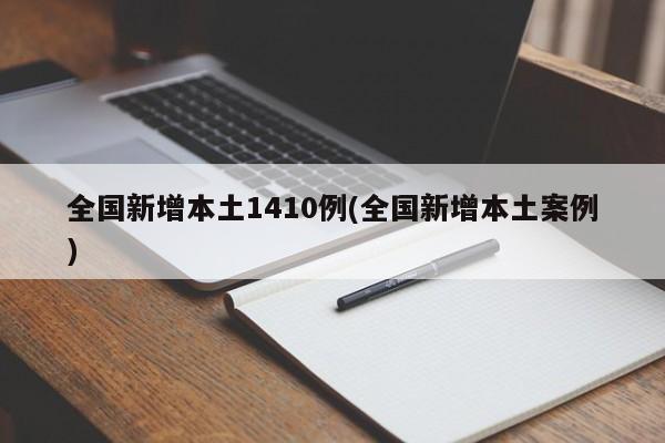 全国新增本土1410例(全国新增本土案例)