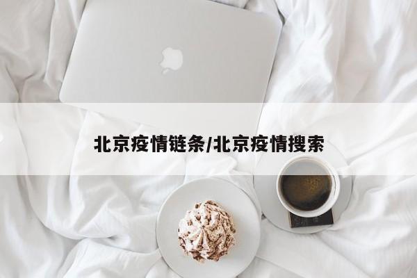 北京疫情链条/北京疫情搜索