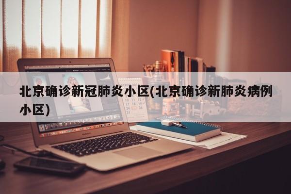 北京确诊新冠肺炎小区(北京确诊新肺炎病例小区)