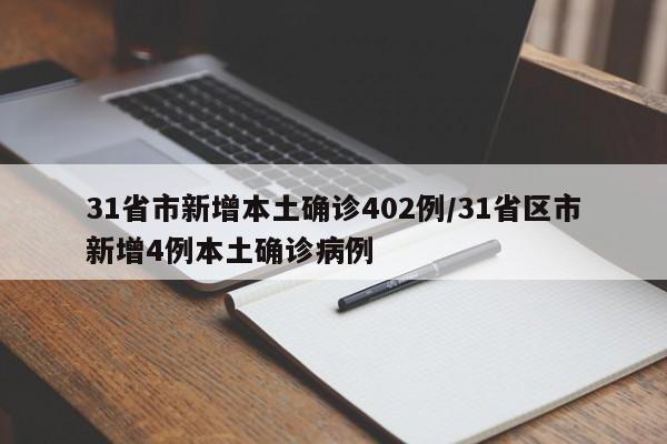 31省市新增本土确诊402例/31省区市新增4例本土确诊病例