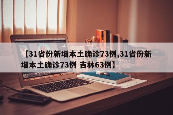 【31省份新增本土确诊73例,31省份新增本土确诊73例 吉林63例】