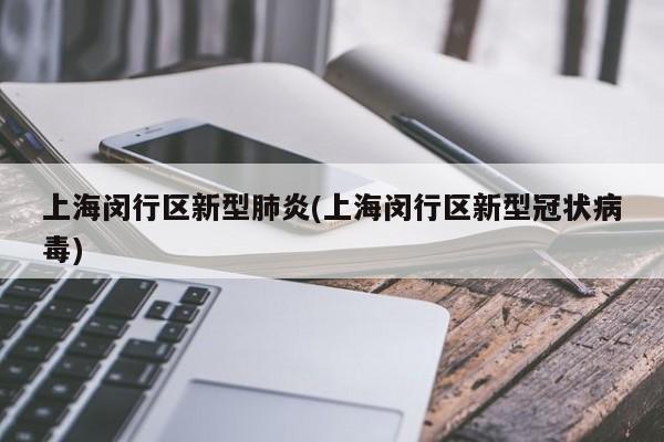上海闵行区新型肺炎(上海闵行区新型冠状病毒)