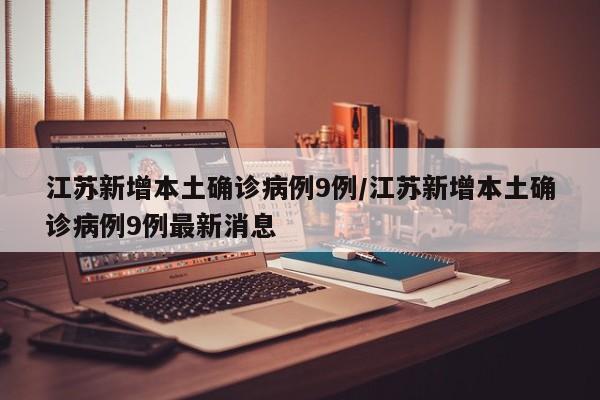 江苏新增本土确诊病例9例/江苏新增本土确诊病例9例最新消息