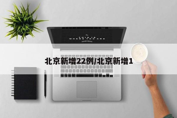 北京新增22例/北京新增1