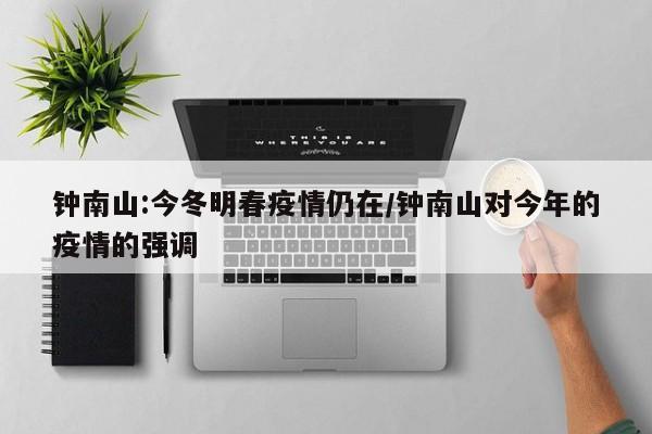 钟南山:今冬明春疫情仍在/钟南山对今年的疫情的强调