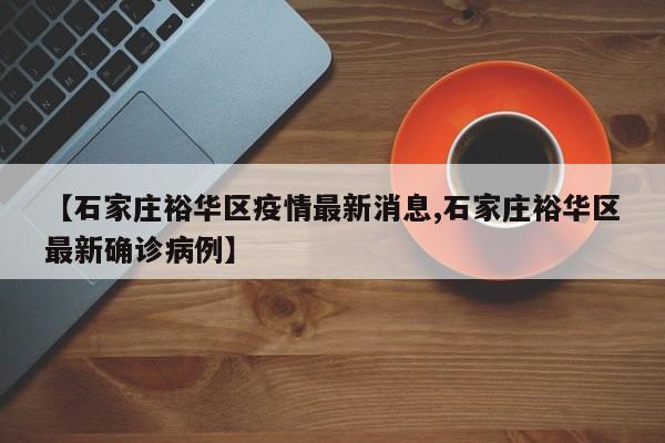 【石家庄裕华区疫情最新消息,石家庄裕华区最新确诊病例】