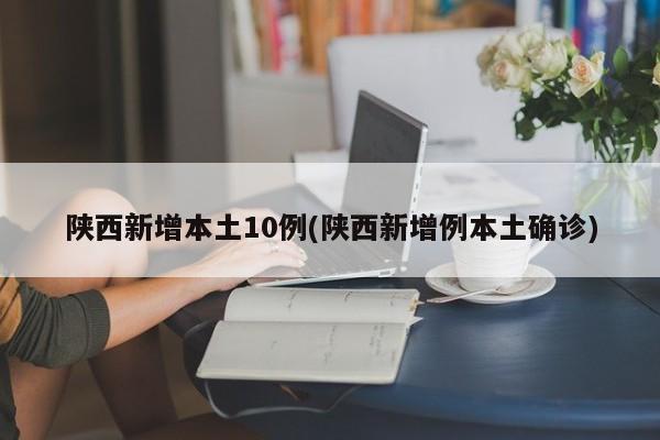 陕西新增本土10例(陕西新增例本土确诊)
