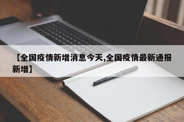 【全国疫情新增消息今天,全国疫情最新通报新增】