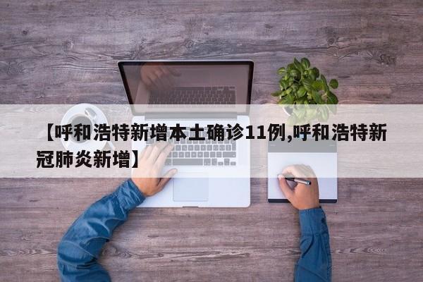 【呼和浩特新增本土确诊11例,呼和浩特新冠肺炎新增】