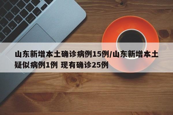 山东新增本土确诊病例15例/山东新增本土疑似病例1例 现有确诊25例