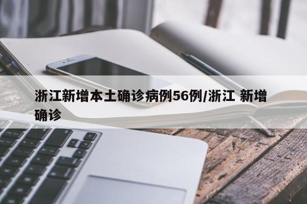 浙江新增本土确诊病例56例/浙江 新增 确诊