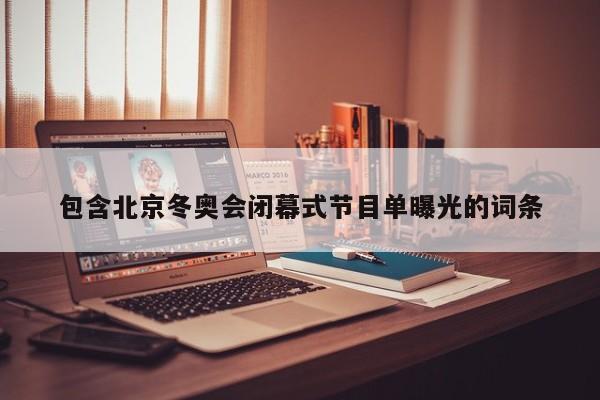 包含北京冬奥会闭幕式节目单曝光的词条