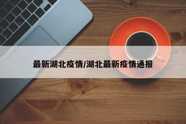 最新湖北疫情/湖北最新疫情通报