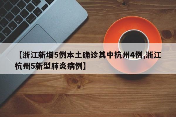 【浙江新增5例本土确诊其中杭州4例,浙江杭州5新型肺炎病例】