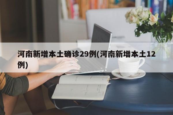 河南新增本土确诊29例(河南新增本土12例)