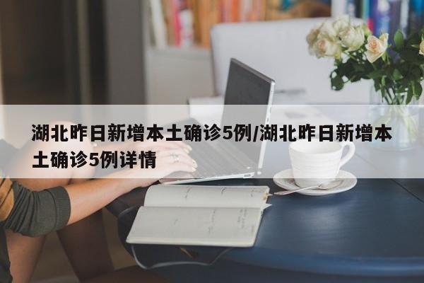 湖北昨日新增本土确诊5例/湖北昨日新增本土确诊5例详情